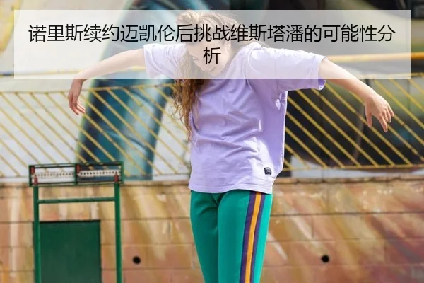 诺里斯续约迈凯伦后挑战维斯塔潘的可能性分析