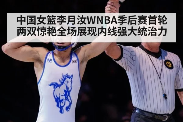 中国女篮李月汝WNBA季后赛首轮两双惊艳全场展现内线强大统治力