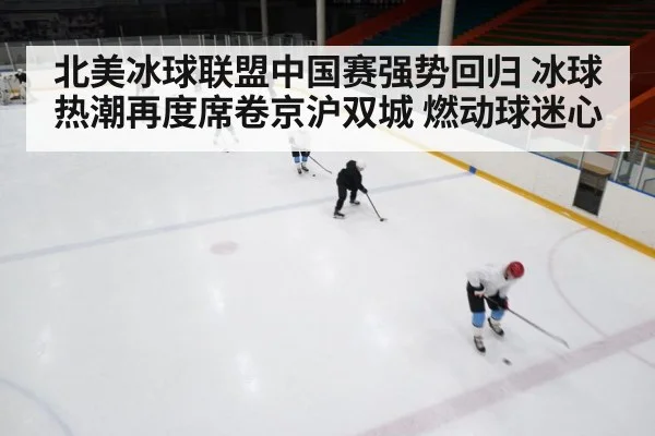 北美冰球联盟中国赛强势回归 冰球热潮再度席卷京沪双城 燃动球迷心