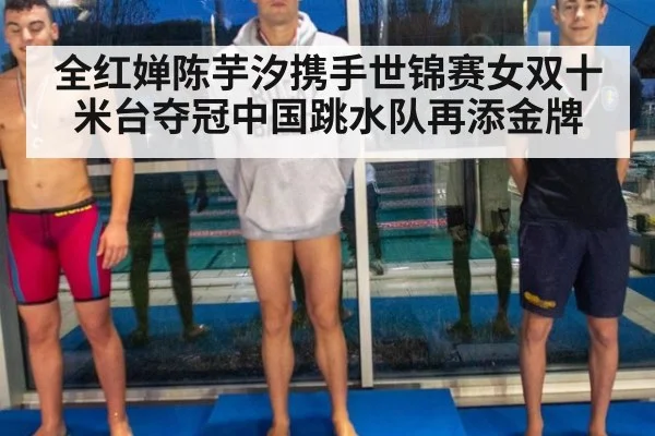全红婵陈芋汐携手世锦赛女双十米台夺冠中国跳水队再添金牌